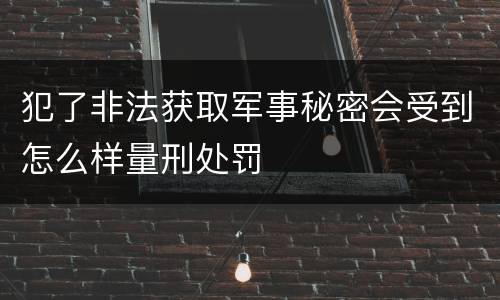 犯了非法获取军事秘密会受到怎么样量刑处罚