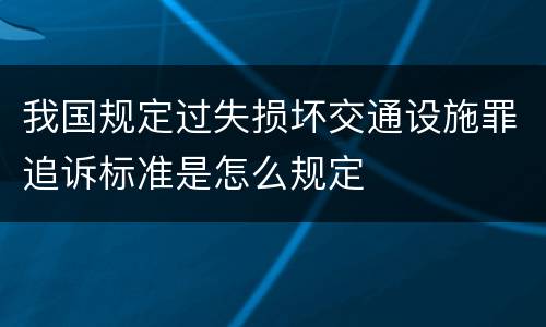 我国规定过失损坏交通设施罪追诉标准是怎么规定