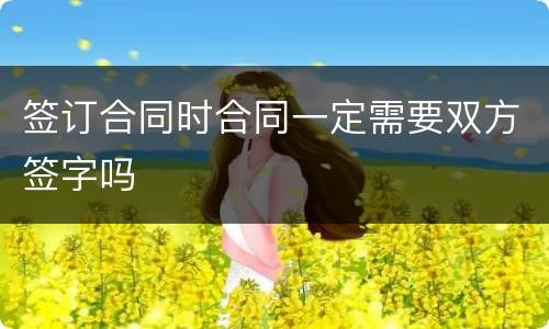 签订合同时合同一定需要双方签字吗