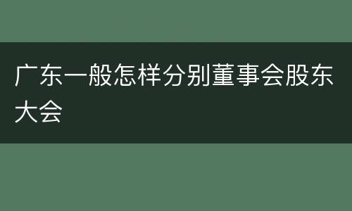广东一般怎样分别董事会股东大会