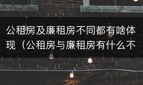 公租房及廉租房不同都有啥体现（公租房与廉租房有什么不同）