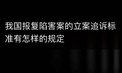 我国报复陷害案的立案追诉标准有怎样的规定