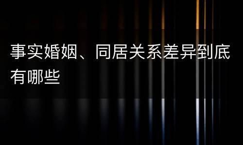 事实婚姻、同居关系差异到底有哪些