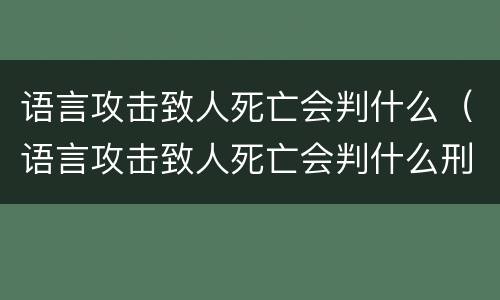 语言攻击致人死亡会判什么（语言攻击致人死亡会判什么刑）