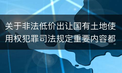 关于非法低价出让国有土地使用权犯罪司法规定重要内容都有哪些