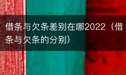 借条与欠条差别在哪2022（借条与欠条的分别）