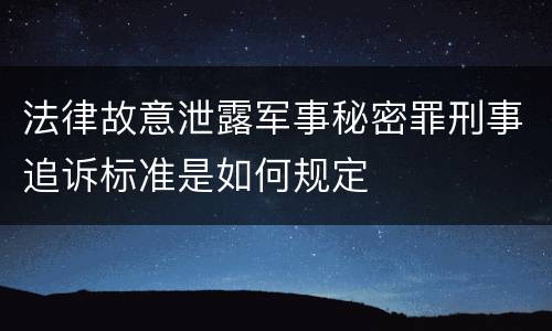 法律故意泄露军事秘密罪刑事追诉标准是如何规定