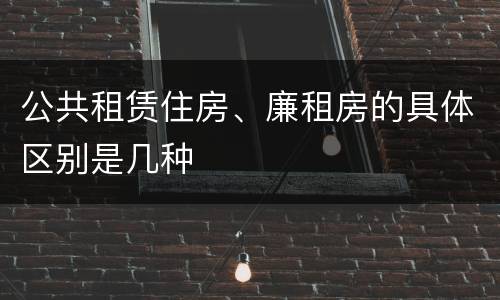 公共租赁住房、廉租房的具体区别是几种