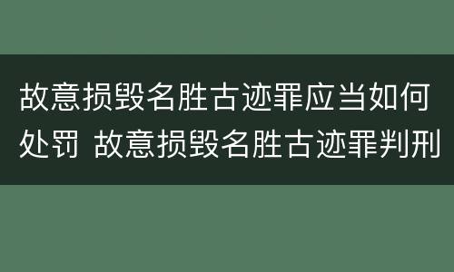 故意损毁名胜古迹罪应当如何处罚 故意损毁名胜古迹罪判刑