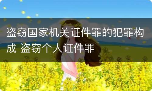 盗窃国家机关证件罪的犯罪构成 盗窃个人证件罪