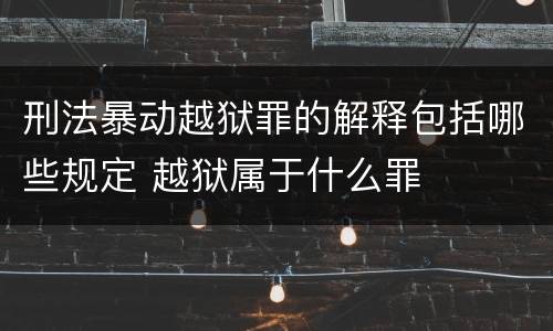 刑法暴动越狱罪的解释包括哪些规定 越狱属于什么罪