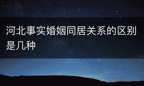 河北事实婚姻同居关系的区别是几种