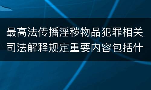 最高法传播淫秽物品犯罪相关司法解释规定重要内容包括什么