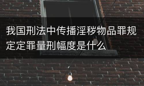 我国刑法中传播淫秽物品罪规定定罪量刑幅度是什么
