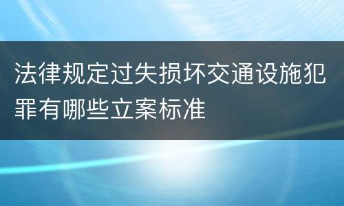 法律规定过失损坏交通设施犯罪有哪些立案标准