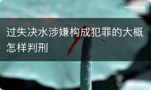 过失决水涉嫌构成犯罪的大概怎样判刑