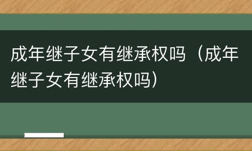 成年继子女有继承权吗（成年继子女有继承权吗）