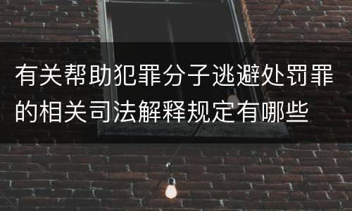 有关帮助犯罪分子逃避处罚罪的相关司法解释规定有哪些