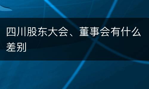 四川股东大会、董事会有什么差别