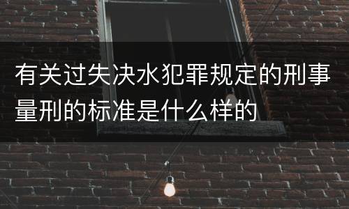 有关过失决水犯罪规定的刑事量刑的标准是什么样的