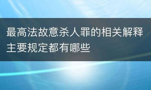 最高法故意杀人罪的相关解释主要规定都有哪些