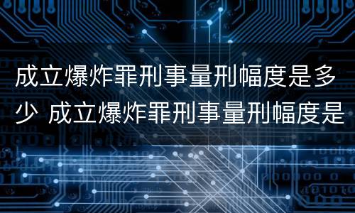 成立爆炸罪刑事量刑幅度是多少 成立爆炸罪刑事量刑幅度是多少年