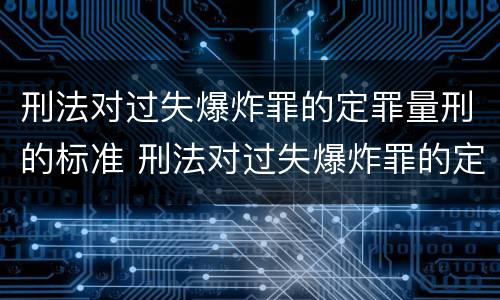刑法对过失爆炸罪的定罪量刑的标准 刑法对过失爆炸罪的定罪量刑的标准是