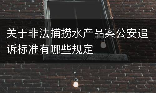 关于非法捕捞水产品案公安追诉标准有哪些规定