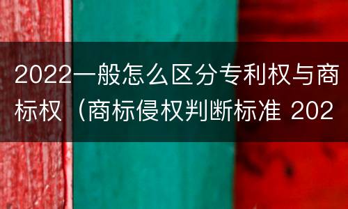 2022一般怎么区分专利权与商标权（商标侵权判断标准 2020）
