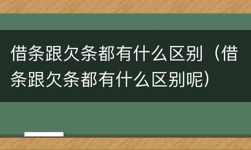 借条跟欠条都有什么区别（借条跟欠条都有什么区别呢）