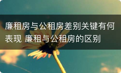 廉租房与公租房差别关键有何表现 廉租与公租房的区别