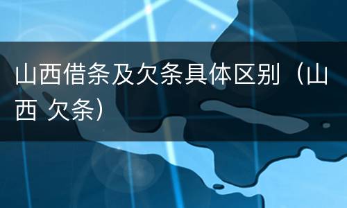 山西借条及欠条具体区别（山西 欠条）