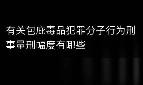 有关包庇毒品犯罪分子行为刑事量刑幅度有哪些
