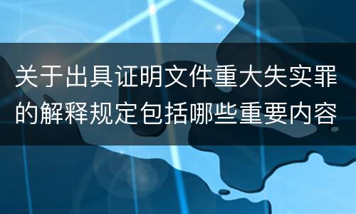 关于出具证明文件重大失实罪的解释规定包括哪些重要内容