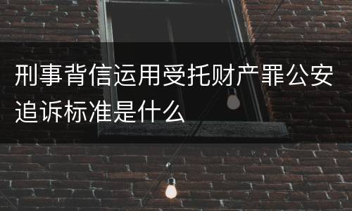 刑事背信运用受托财产罪公安追诉标准是什么