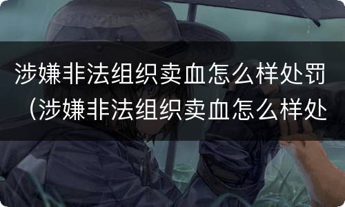 涉嫌非法组织卖血怎么样处罚（涉嫌非法组织卖血怎么样处罚呢）