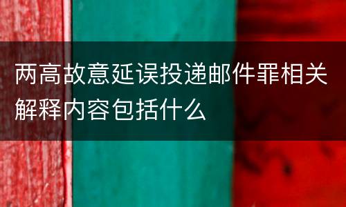 两高故意延误投递邮件罪相关解释内容包括什么