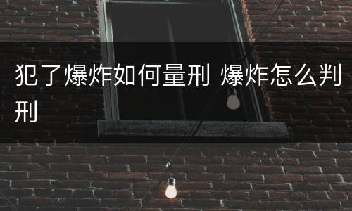 犯了爆炸如何量刑 爆炸怎么判刑