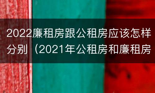 2022廉租房跟公租房应该怎样分别（2021年公租房和廉租房有什么区别）