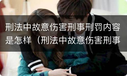 刑法中故意伤害刑事刑罚内容是怎样（刑法中故意伤害刑事刑罚内容是怎样定义的）