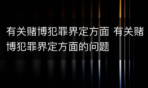 有关赌博犯罪界定方面 有关赌博犯罪界定方面的问题