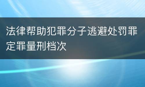 法律帮助犯罪分子逃避处罚罪定罪量刑档次