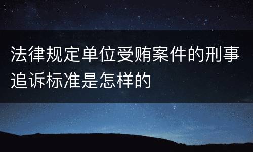 法律规定单位受贿案件的刑事追诉标准是怎样的
