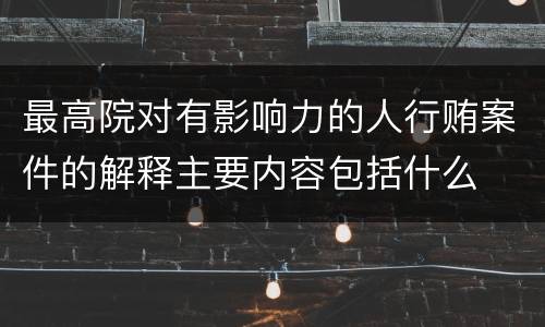 最高院对有影响力的人行贿案件的解释主要内容包括什么