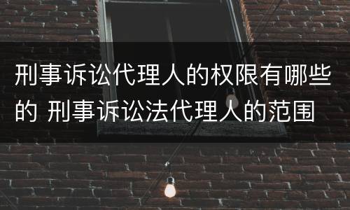 刑事诉讼代理人的权限有哪些的 刑事诉讼法代理人的范围