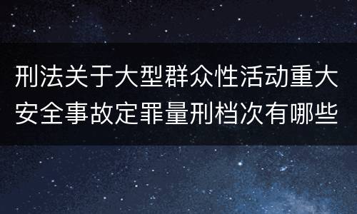 刑法关于大型群众性活动重大安全事故定罪量刑档次有哪些