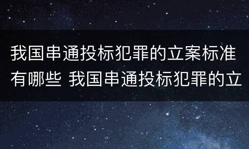 我国串通投标犯罪的立案标准有哪些 我国串通投标犯罪的立案标准有哪些规定