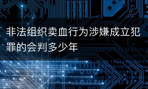 非法组织卖血行为涉嫌成立犯罪的会判多少年