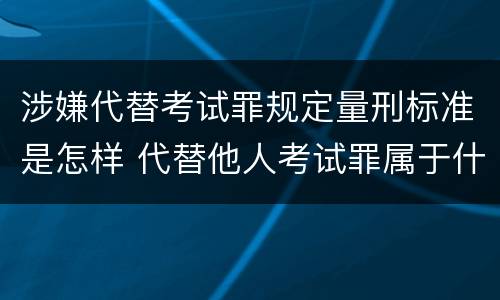 涉嫌代替考试罪规定量刑标准是怎样 代替他人考试罪属于什么类犯罪