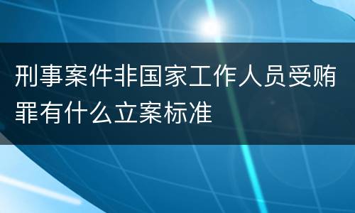 刑事案件非国家工作人员受贿罪有什么立案标准